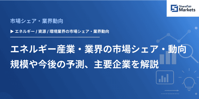 エネルギー産業・業界の市場シェア・動向｜規模や今後の予測、主要企業を解説